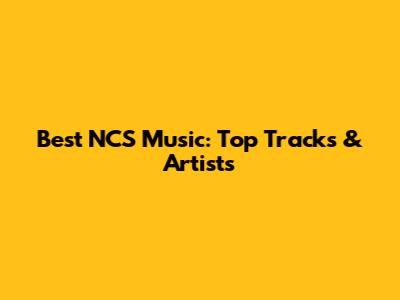 Best NCS Music: Top Tracks & Artists