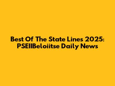 Best Of The State Lines 2025: PSEIIBeloiitse Daily News