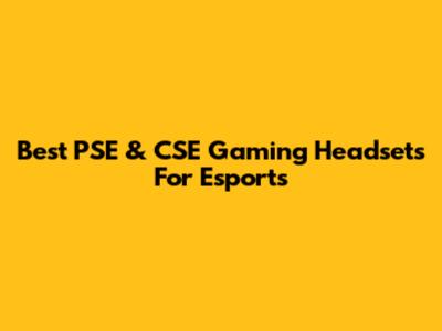 Best PSE & CSE Gaming Headsets For Esports