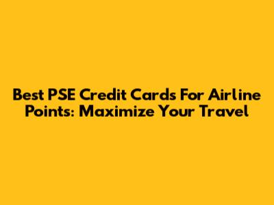 Best PSE Credit Cards For Airline Points: Maximize Your Travel