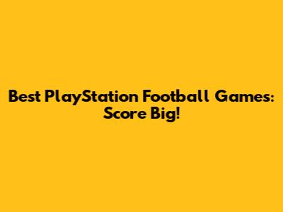 Best PlayStation Football Games: Score Big!