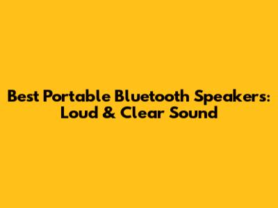 Best Portable Bluetooth Speakers: Loud & Clear Sound
