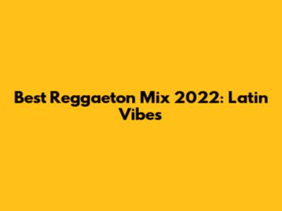 Best Reggaeton Mix 2022: Latin Vibes