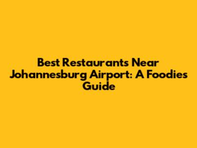 Best Restaurants Near Johannesburg Airport: A Foodie's Guide