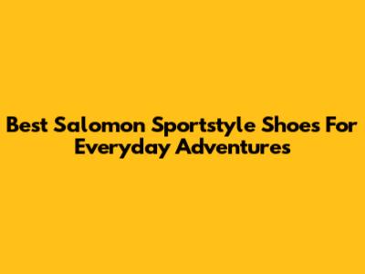 Best Salomon Sportstyle Shoes For Everyday Adventures