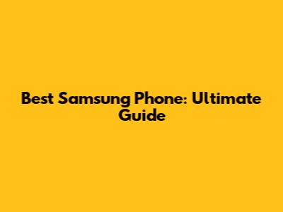 Best Samsung Phone: Ultimate Guide