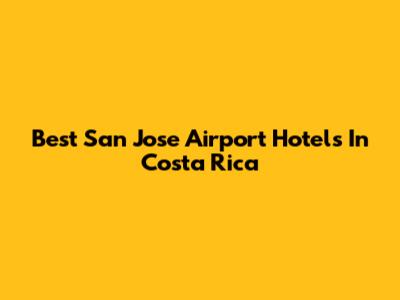 Best San Jose Airport Hotels In Costa Rica