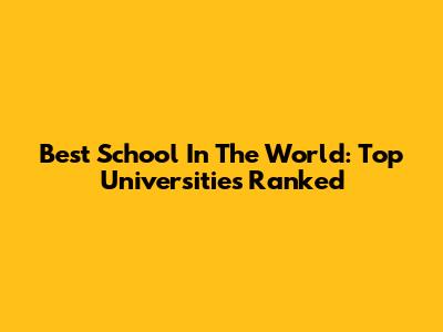Best School In The World: Top Universities Ranked