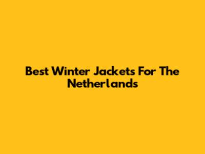 Best Winter Jackets For The Netherlands