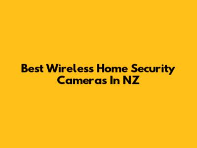 Best Wireless Home Security Cameras In NZ