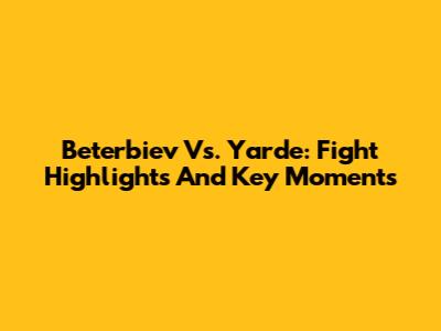 Beterbiev Vs. Yarde: Fight Highlights And Key Moments