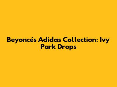 Beyoncé's Adidas Collection: Ivy Park Drops