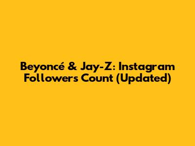 Beyoncé & Jay-Z: Instagram Followers Count (Updated)