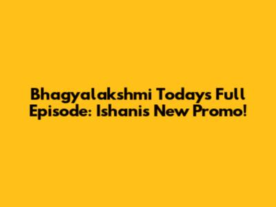 Bhagyalakshmi Today's Full Episode: Ishani's New Promo!