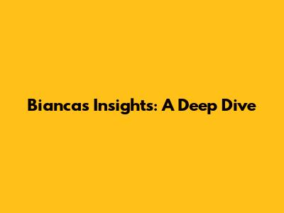 Bianca's Insights: A Deep Dive