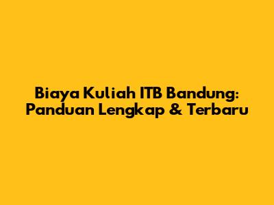 Biaya Kuliah ITB Bandung: Panduan Lengkap & Terbaru