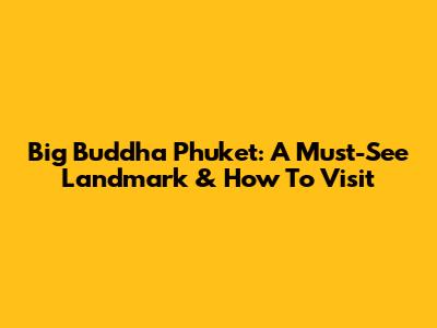 Big Buddha Phuket: A Must-See Landmark & How To Visit