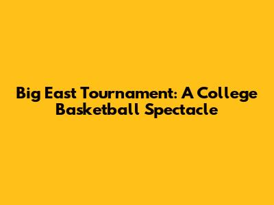 Big East Tournament: A College Basketball Spectacle