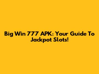 Big Win 777 APK: Your Guide To Jackpot Slots!
