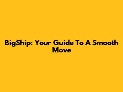 BigShip: Your Guide To A Smooth Move