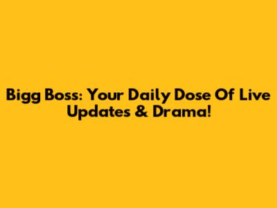 Bigg Boss: Your Daily Dose Of Live Updates & Drama!