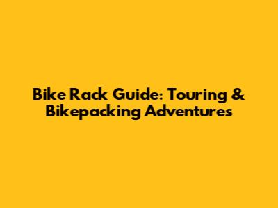 Bike Rack Guide: Touring & Bikepacking Adventures