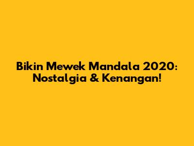 Bikin Mewek Mandala 2020: Nostalgia & Kenangan!