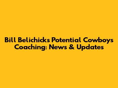 Bill Belichick's Potential Cowboy's Coaching: News & Updates
