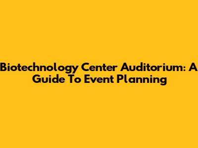 Biotechnology Center Auditorium: A Guide To Event Planning