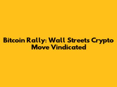 Bitcoin Rally: Wall Street's Crypto Move Vindicated