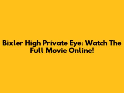 Bixler High Private Eye: Watch The Full Movie Online!