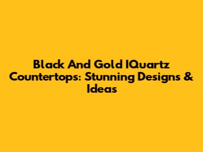 Black And Gold IQuartz Countertops: Stunning Designs & Ideas