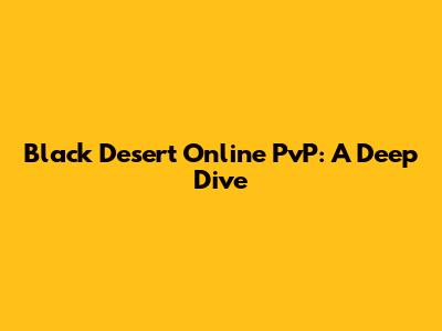 Black Desert Online PvP: A Deep Dive