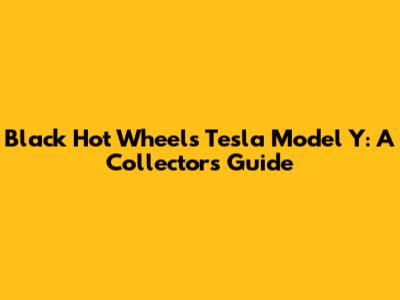 Black Hot Wheels Tesla Model Y: A Collector's Guide