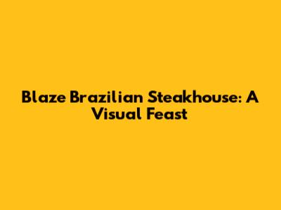 Blaze Brazilian Steakhouse: A Visual Feast