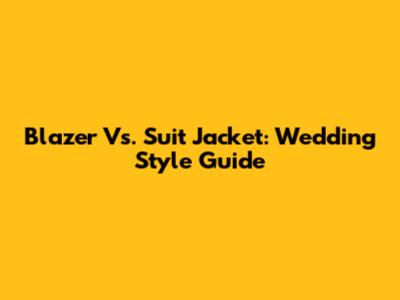 Blazer Vs. Suit Jacket: Wedding Style Guide