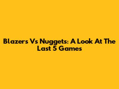 Blazers Vs Nuggets: A Look At The Last 5 Games