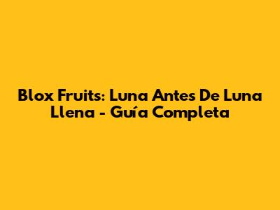 Blox Fruits: Luna Antes De Luna Llena - Guía Completa
