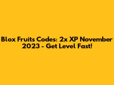 Blox Fruits Codes: 2x XP November 2023 - Get Level Fast!