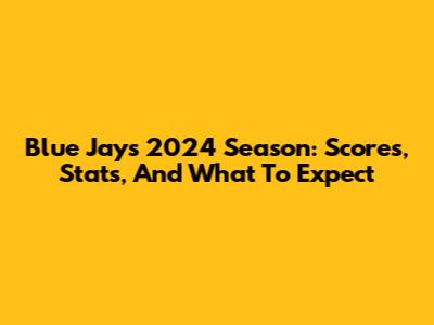 Blue Jays 2024 Season: Scores, Stats, And What To Expect
