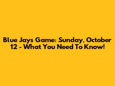 Blue Jays Game: Sunday, October 12 - What You Need To Know!
