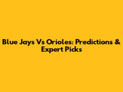 Blue Jays Vs Orioles: Predictions & Expert Picks