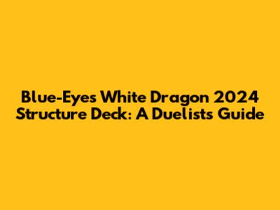 Blue-Eyes White Dragon 2024 Structure Deck: A Duelist's Guide