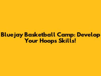Bluejay Basketball Camp: Develop Your Hoops Skills!
