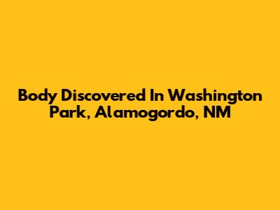 Body Discovered In Washington Park, Alamogordo, NM