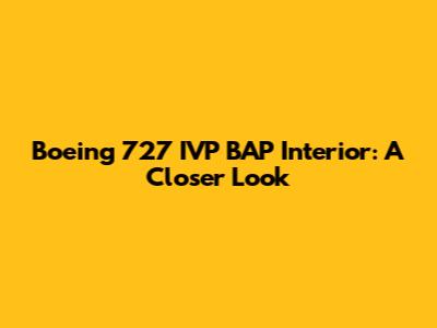 Boeing 727 IVP BAP Interior: A Closer Look