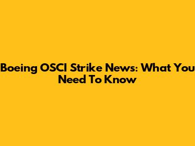 Boeing OSCI Strike News: What You Need To Know