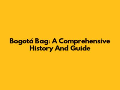 Bogotá Bag: A Comprehensive History And Guide