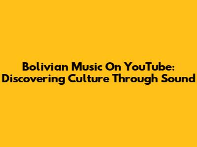 Bolivian Music On YouTube: Discovering Culture Through Sound