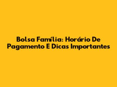 Bolsa Família: Horário De Pagamento E Dicas Importantes